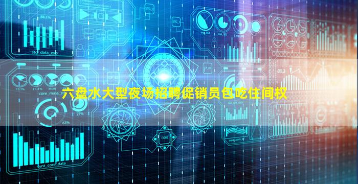 六盘水大型夜场招聘促销员包吃住间权
